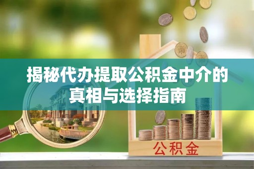 黄梅揭秘代办提取公积金中介的真相与选择指南