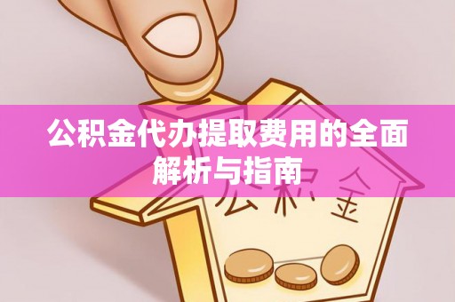 黄梅公积金代办提取费用的全面解析与指南