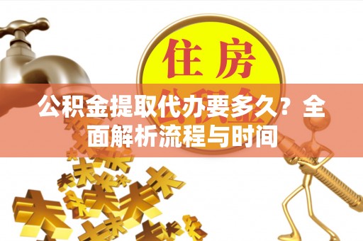 黄梅公积金提取代办要多久？全面解析流程与时间